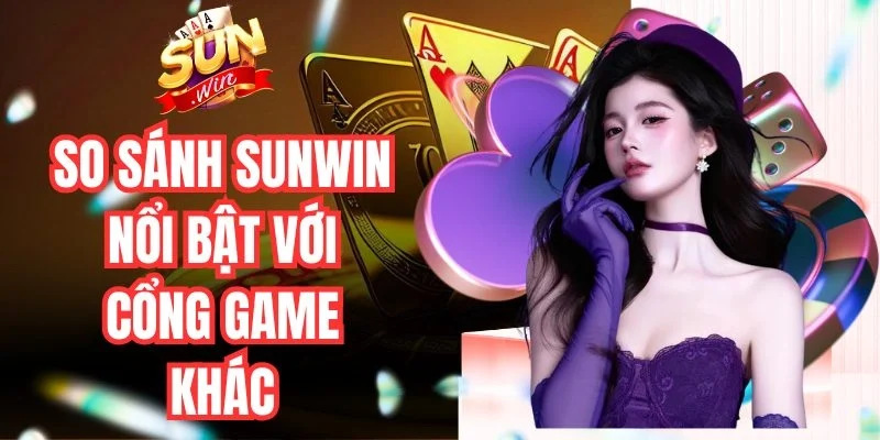 So sánh Sunwin nổi bật với cổng game khác